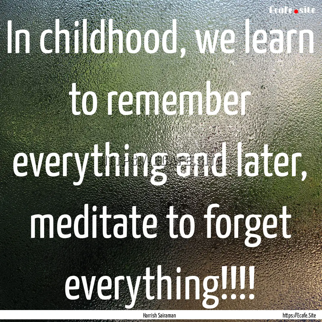 In childhood, we learn to remember everything.... : Quote by Harrish Sairaman