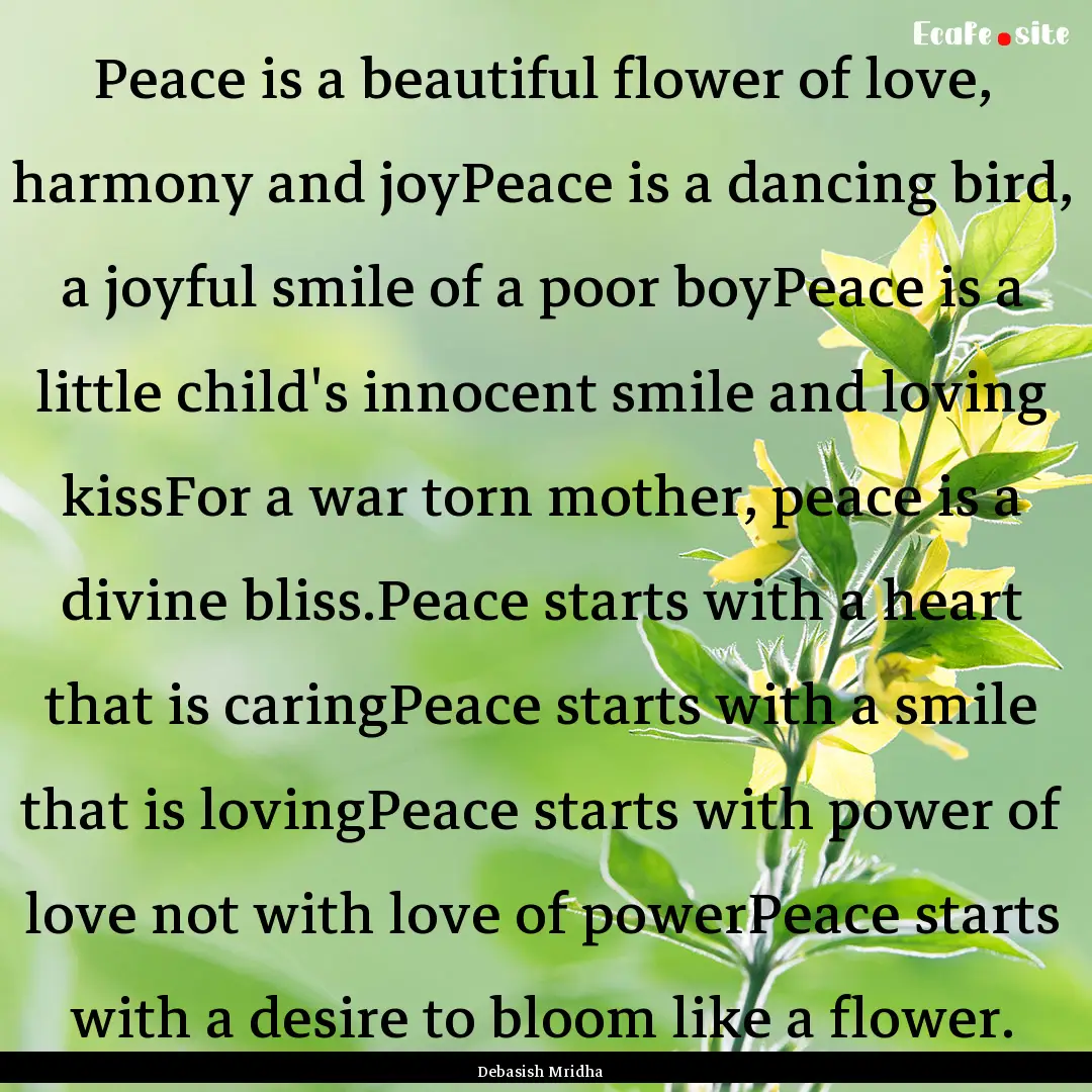 Peace is a beautiful flower of love, harmony.... : Quote by Debasish Mridha