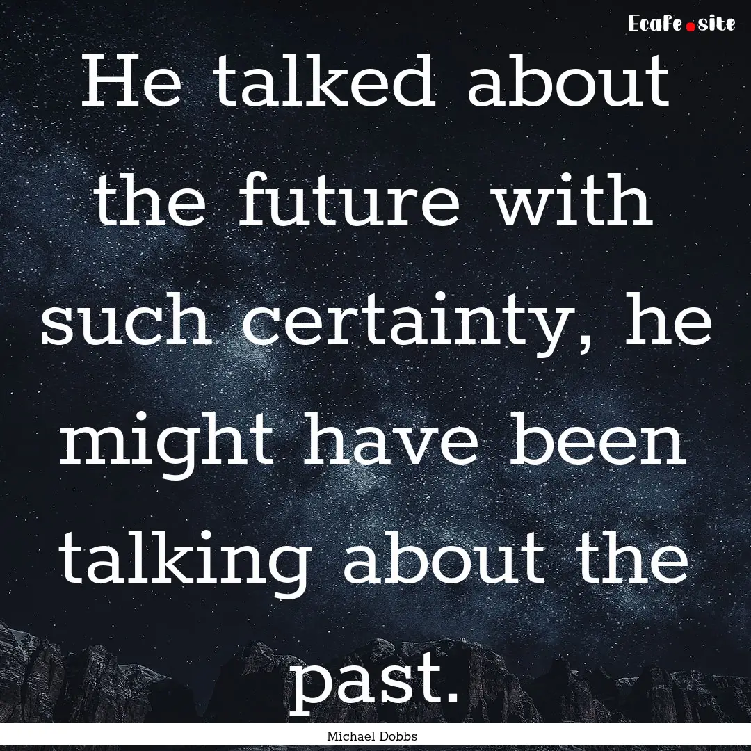 He talked about the future with such certainty,.... : Quote by Michael Dobbs