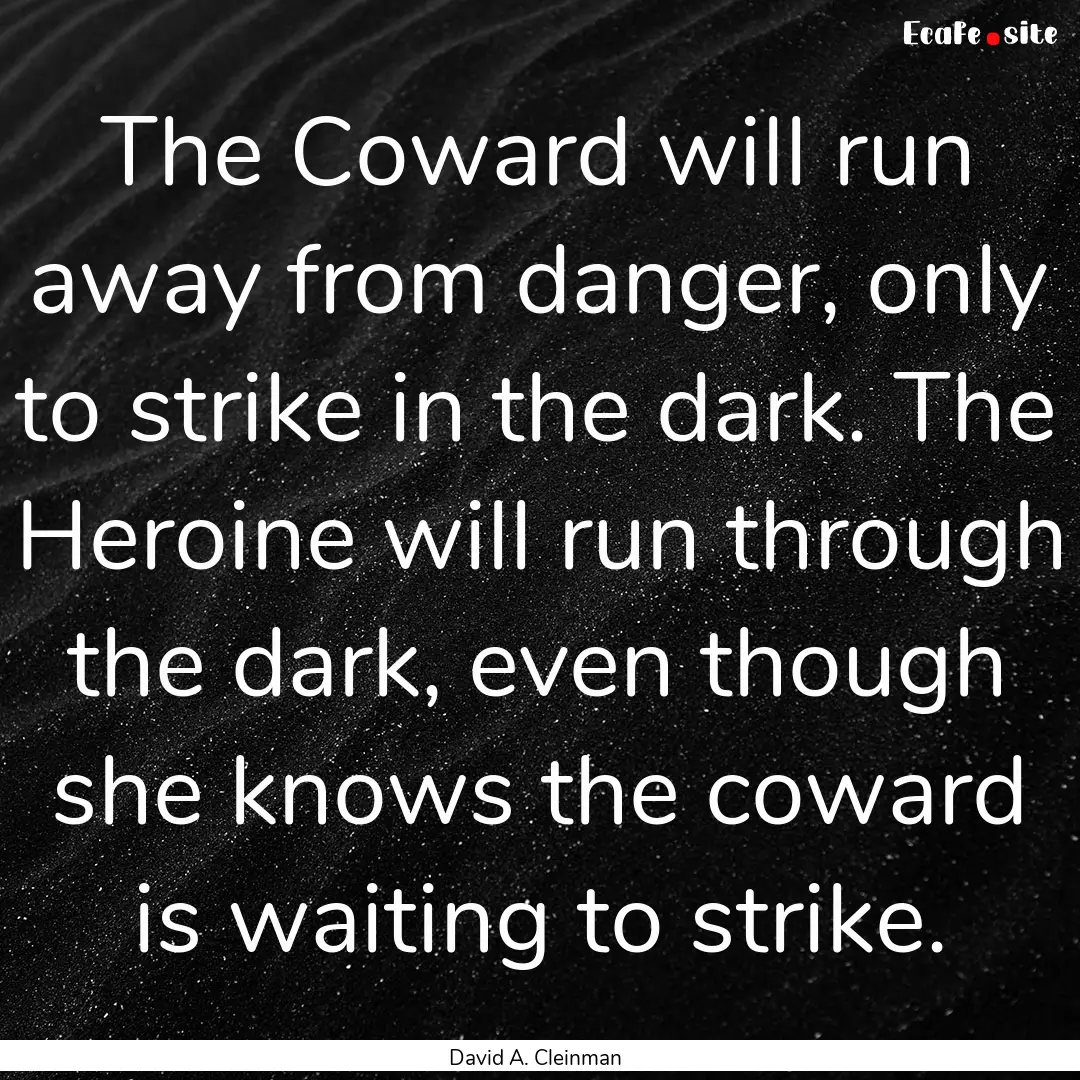 The Coward will run away from danger, only.... : Quote by David A. Cleinman