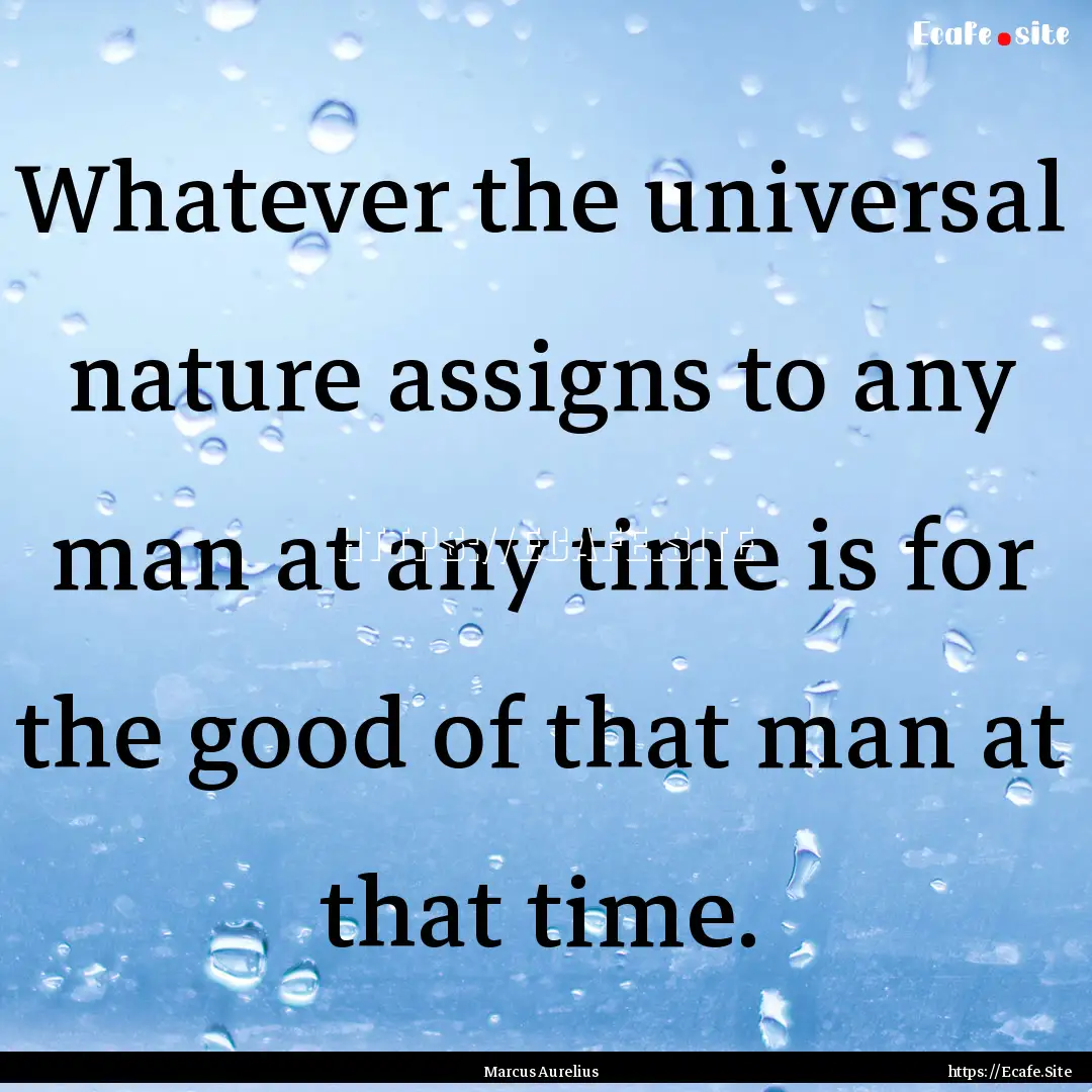 Whatever the universal nature assigns to.... : Quote by Marcus Aurelius