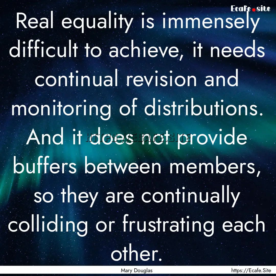 Real equality is immensely difficult to achieve,.... : Quote by Mary Douglas