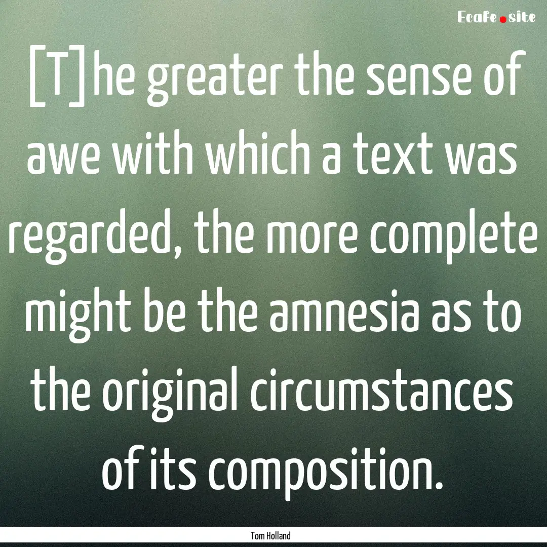 [T]he greater the sense of awe with which.... : Quote by Tom Holland