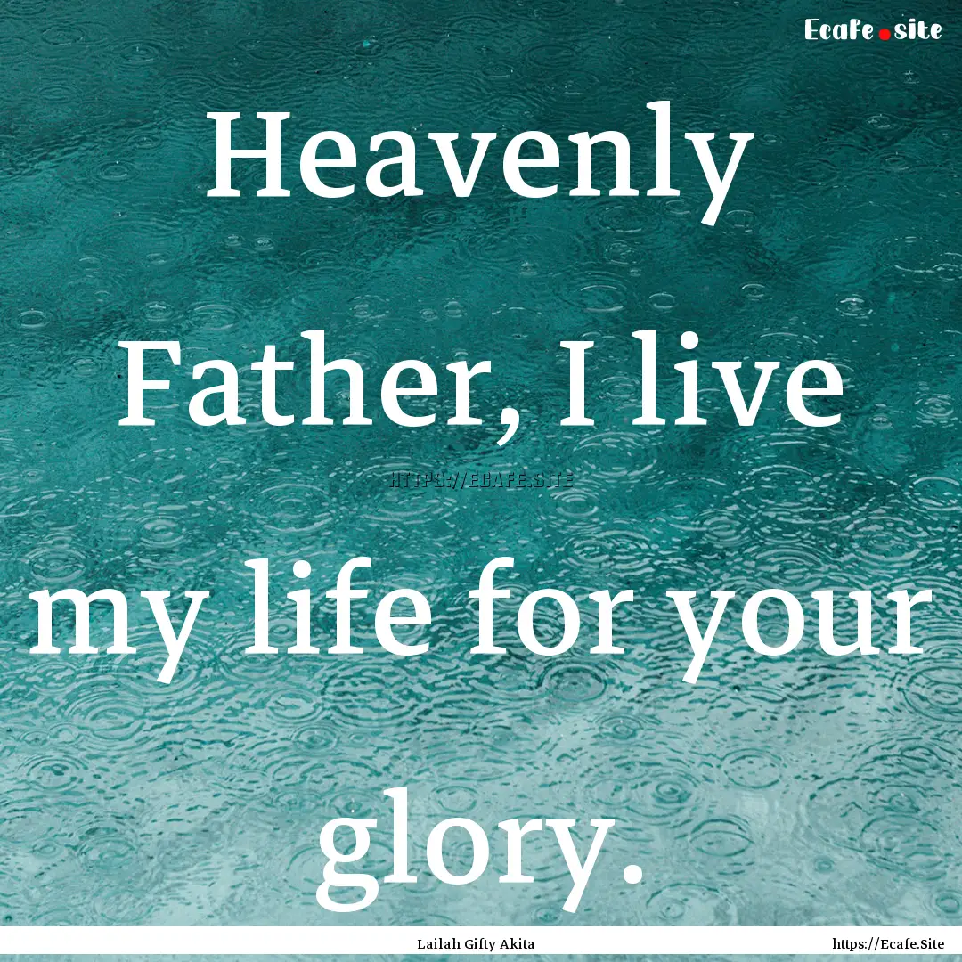 Heavenly Father, I live my life for your.... : Quote by Lailah Gifty Akita