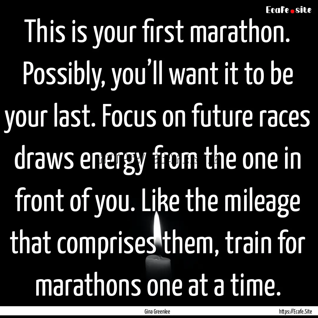 This is your first marathon. Possibly, you’ll.... : Quote by Gina Greenlee