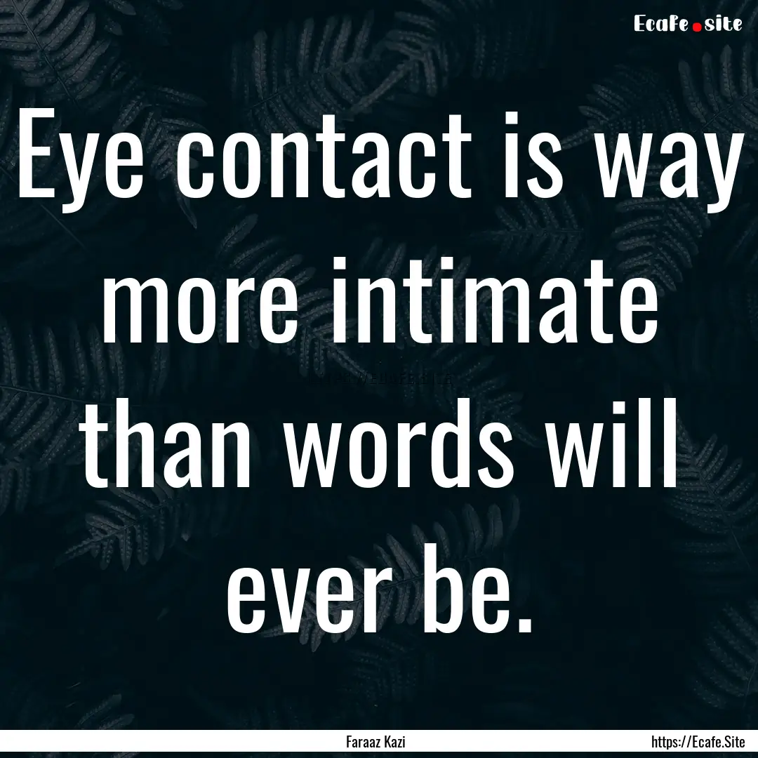 Eye contact is way more intimate than words.... : Quote by Faraaz Kazi