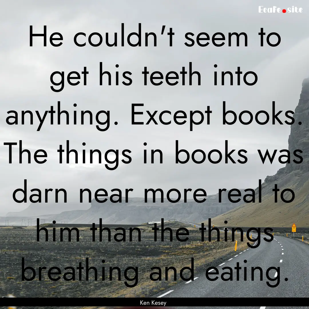 He couldn't seem to get his teeth into anything..... : Quote by Ken Kesey