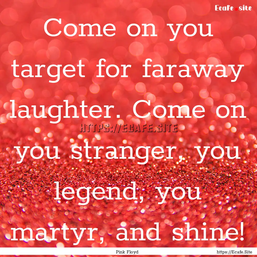 Come on you target for faraway laughter..... : Quote by Pink Floyd