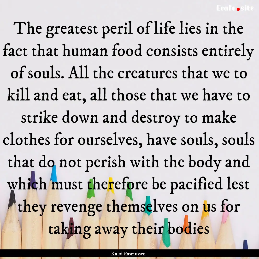 The greatest peril of life lies in the fact.... : Quote by Knud Rasmussen