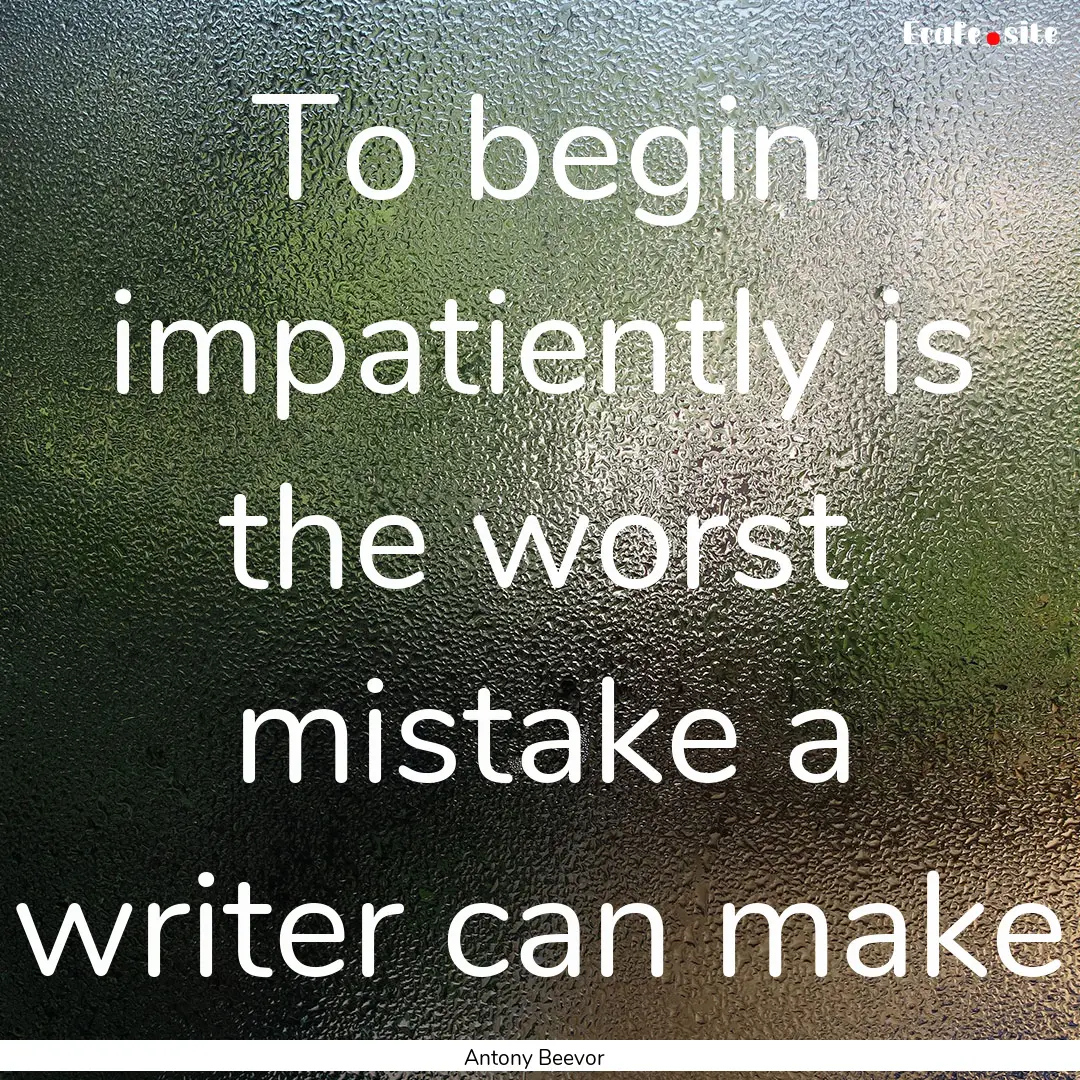 To begin impatiently is the worst mistake.... : Quote by Antony Beevor