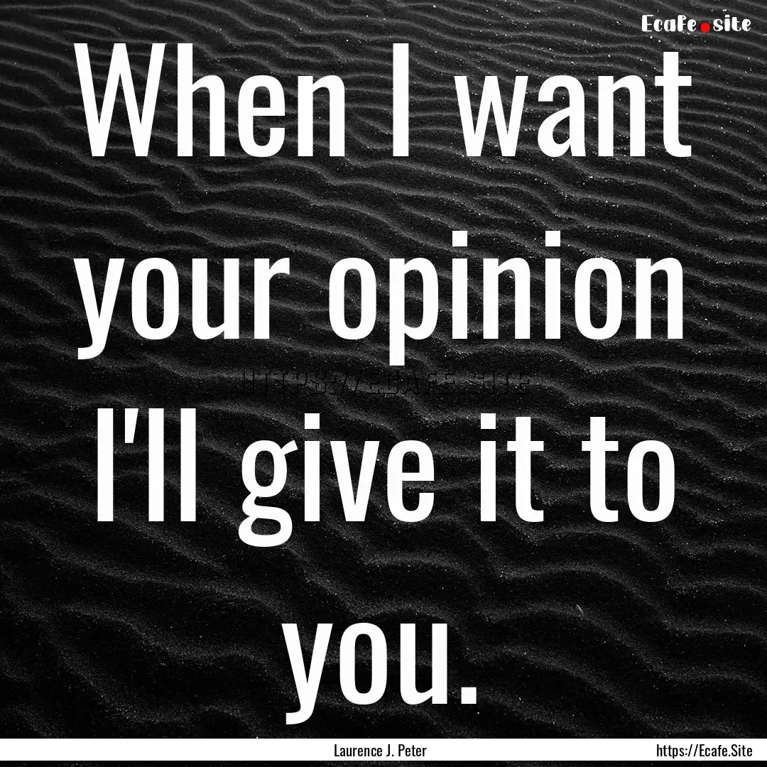 When I want your opinion I'll give it to.... : Quote by Laurence J. Peter