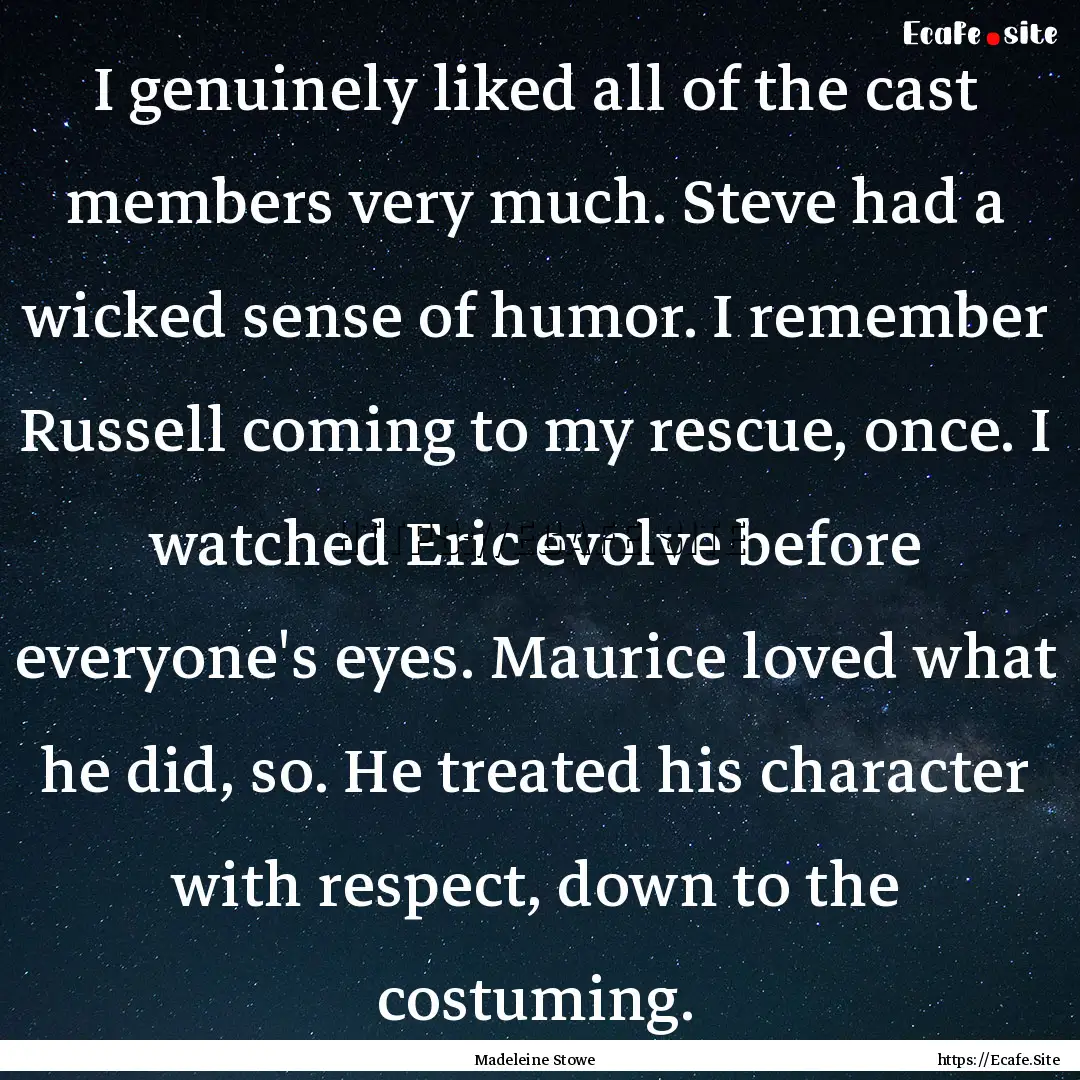 I genuinely liked all of the cast members.... : Quote by Madeleine Stowe