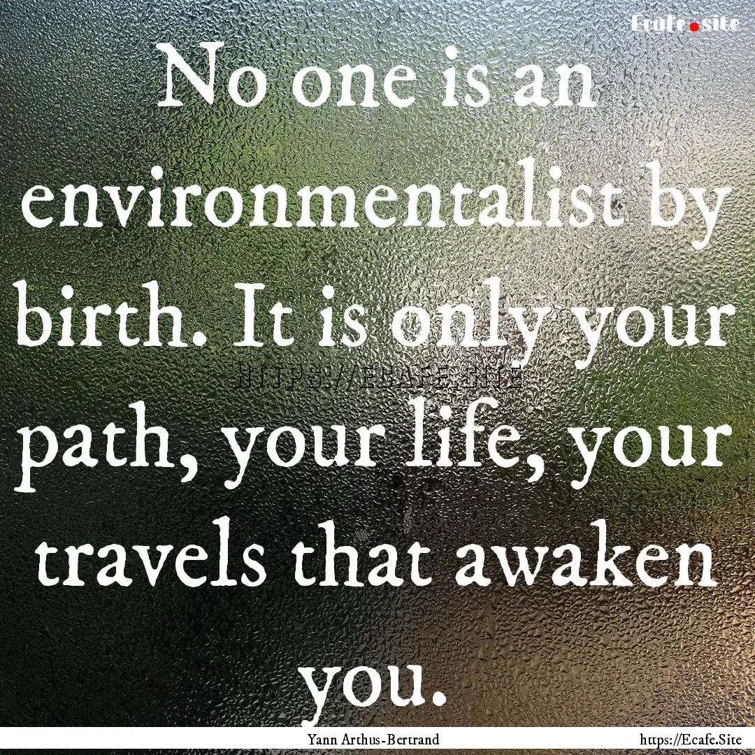 No one is an environmentalist by birth. It.... : Quote by Yann Arthus-Bertrand