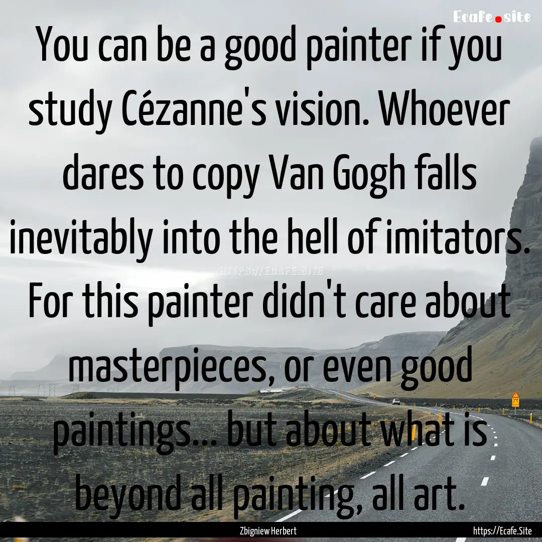 You can be a good painter if you study Cézanne's.... : Quote by Zbigniew Herbert