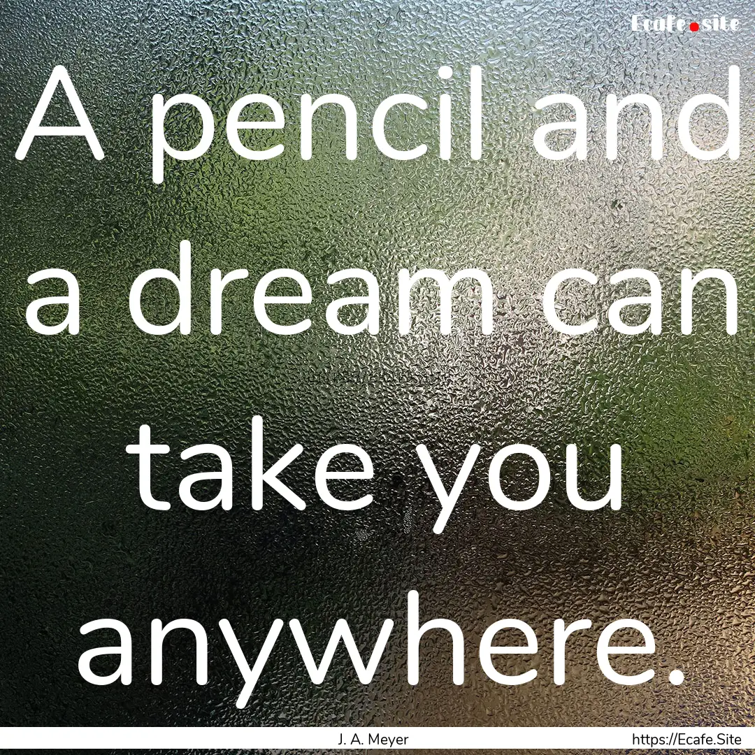 A pencil and a dream can take you anywhere..... : Quote by J. A. Meyer