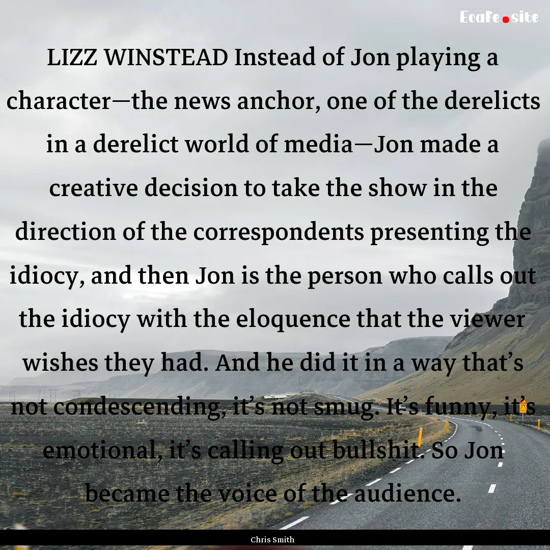 LIZZ WINSTEAD Instead of Jon playing a character—the.... : Quote by Chris Smith