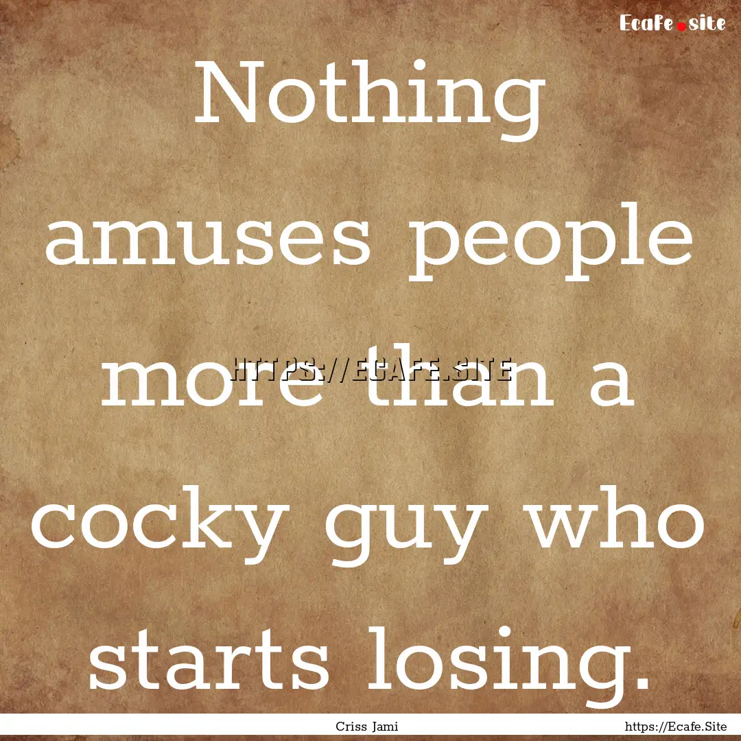 Nothing amuses people more than a cocky guy.... : Quote by Criss Jami