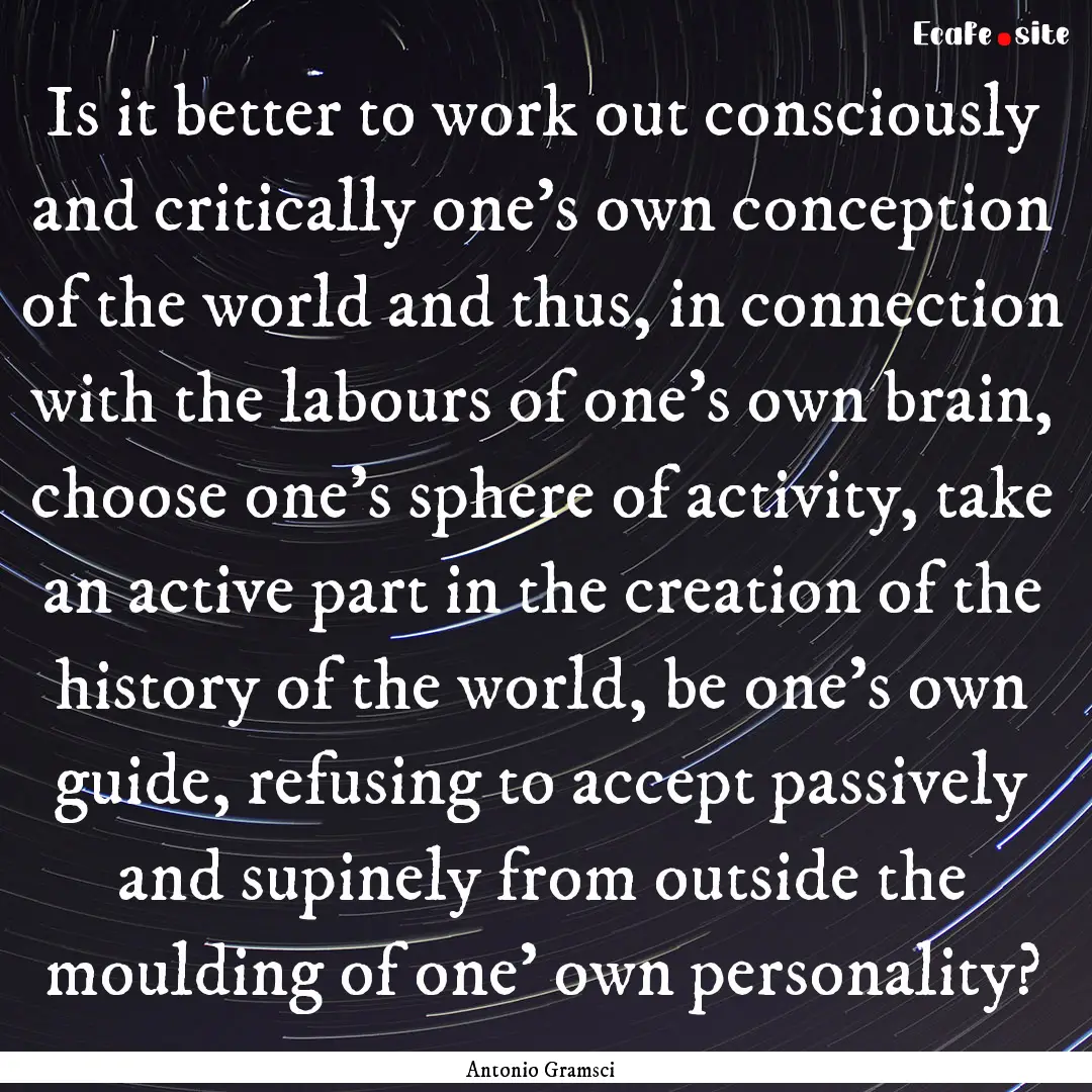 Is it better to work out consciously and.... : Quote by Antonio Gramsci