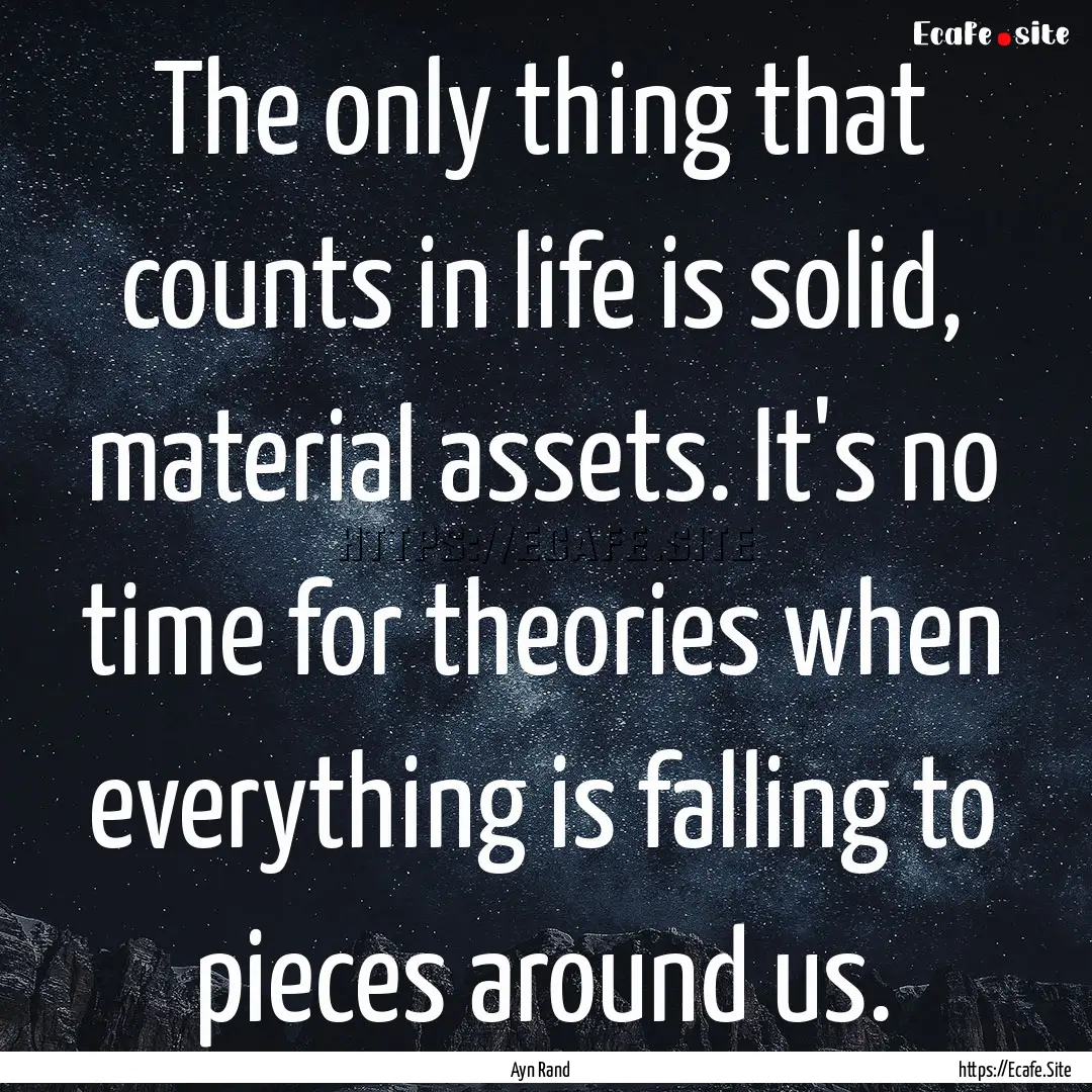 The only thing that counts in life is solid,.... : Quote by Ayn Rand