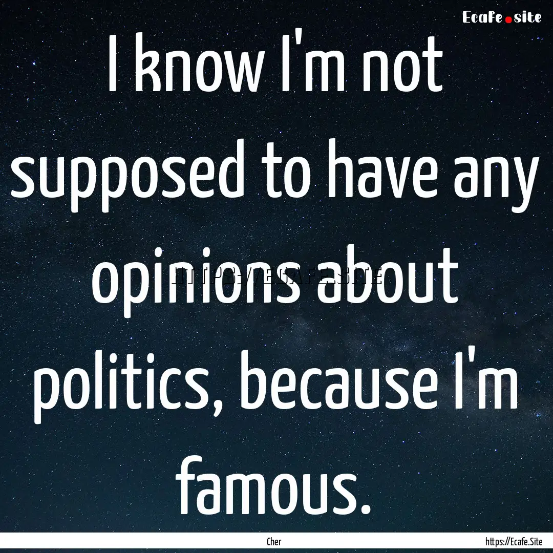 I know I'm not supposed to have any opinions.... : Quote by Cher