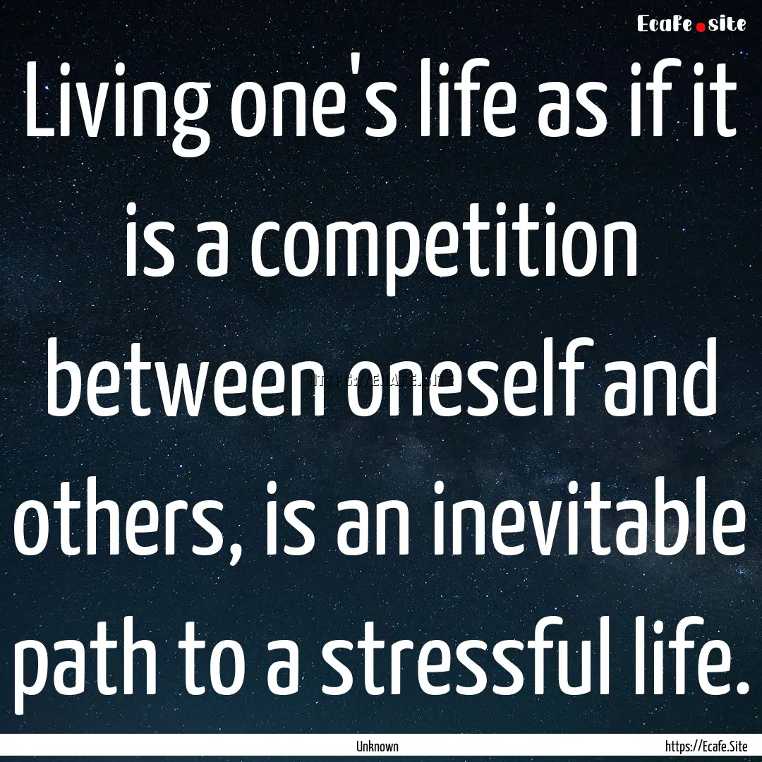 Living one's life as if it is a competition.... : Quote by Unknown