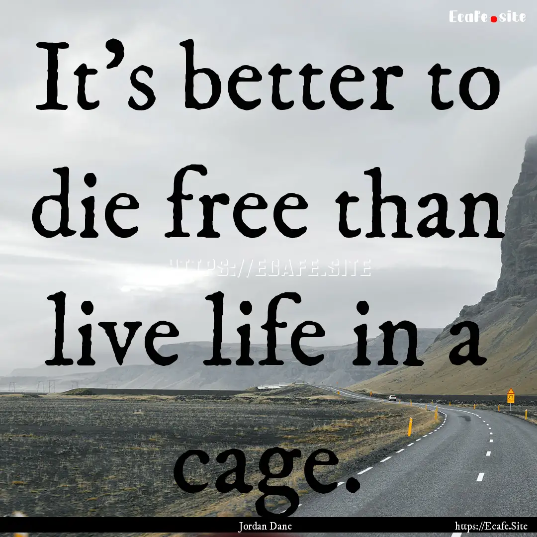 It's better to die free than live life in.... : Quote by Jordan Dane