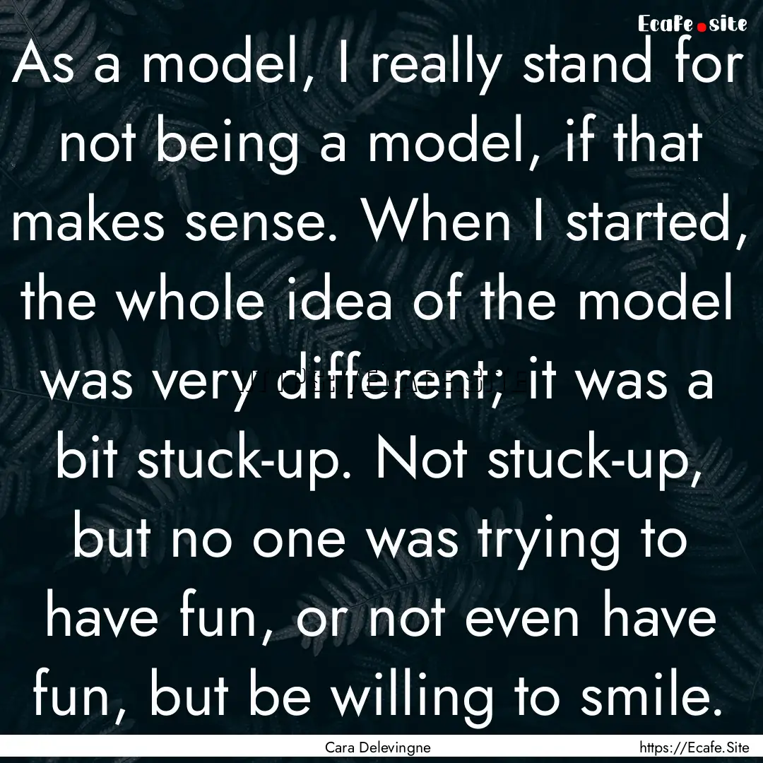 As a model, I really stand for not being.... : Quote by Cara Delevingne