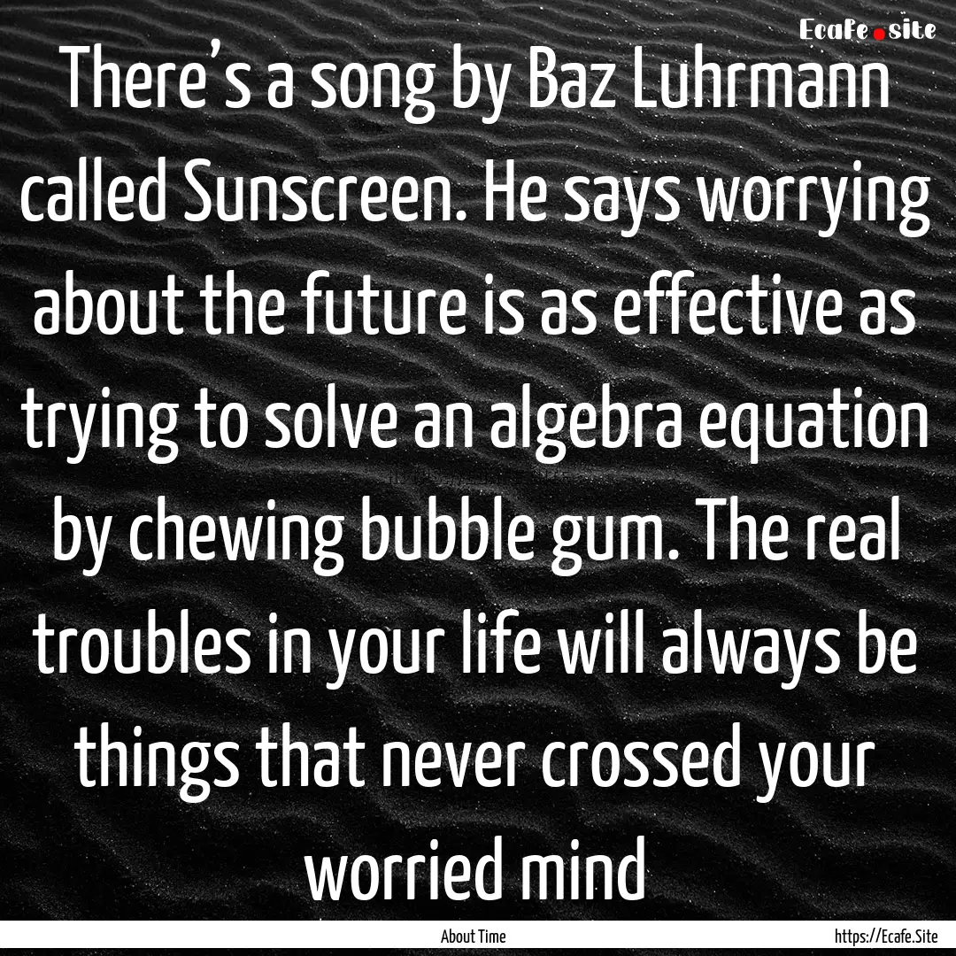 There’s a song by Baz Luhrmann called Sunscreen..... : Quote by About Time