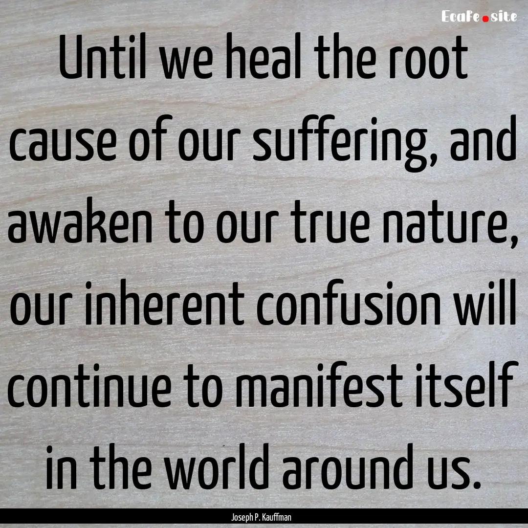 Until we heal the root cause of our suffering,.... : Quote by Joseph P. Kauffman