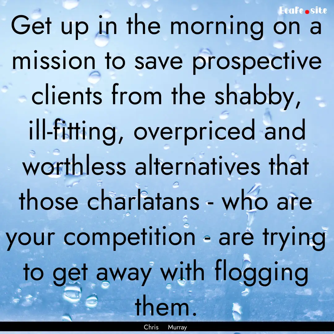 Get up in the morning on a mission to save.... : Quote by Chris Murray