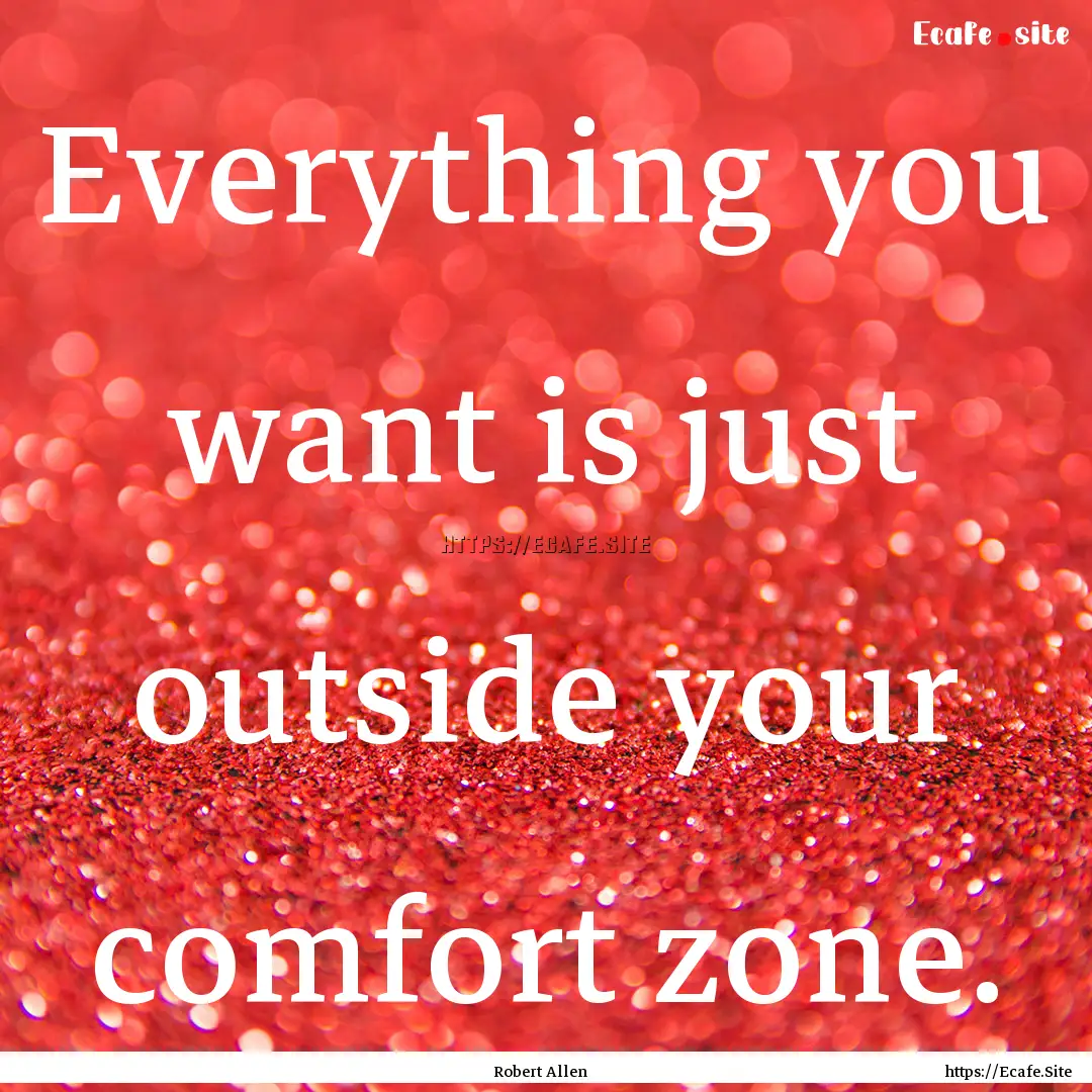 Everything you want is just outside your.... : Quote by Robert Allen