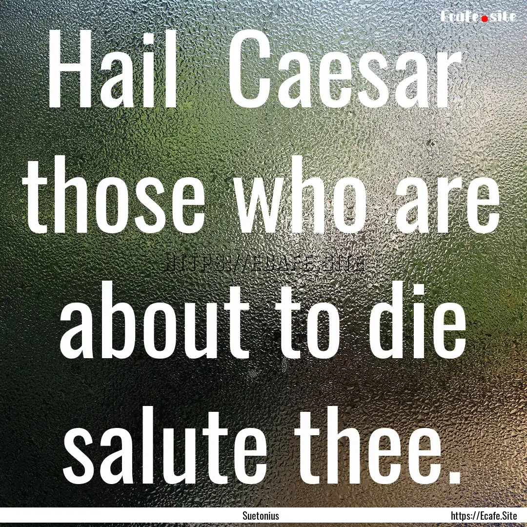 Hail Caesar those who are about to die.... : Quote by Suetonius