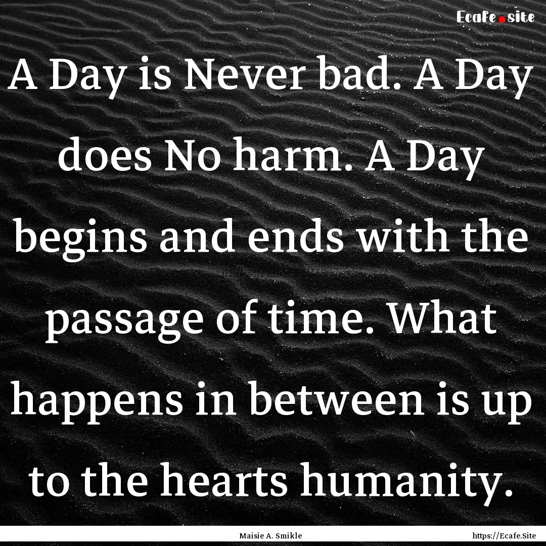 A Day is Never bad. A Day does No harm. A.... : Quote by Maisie A. Smikle