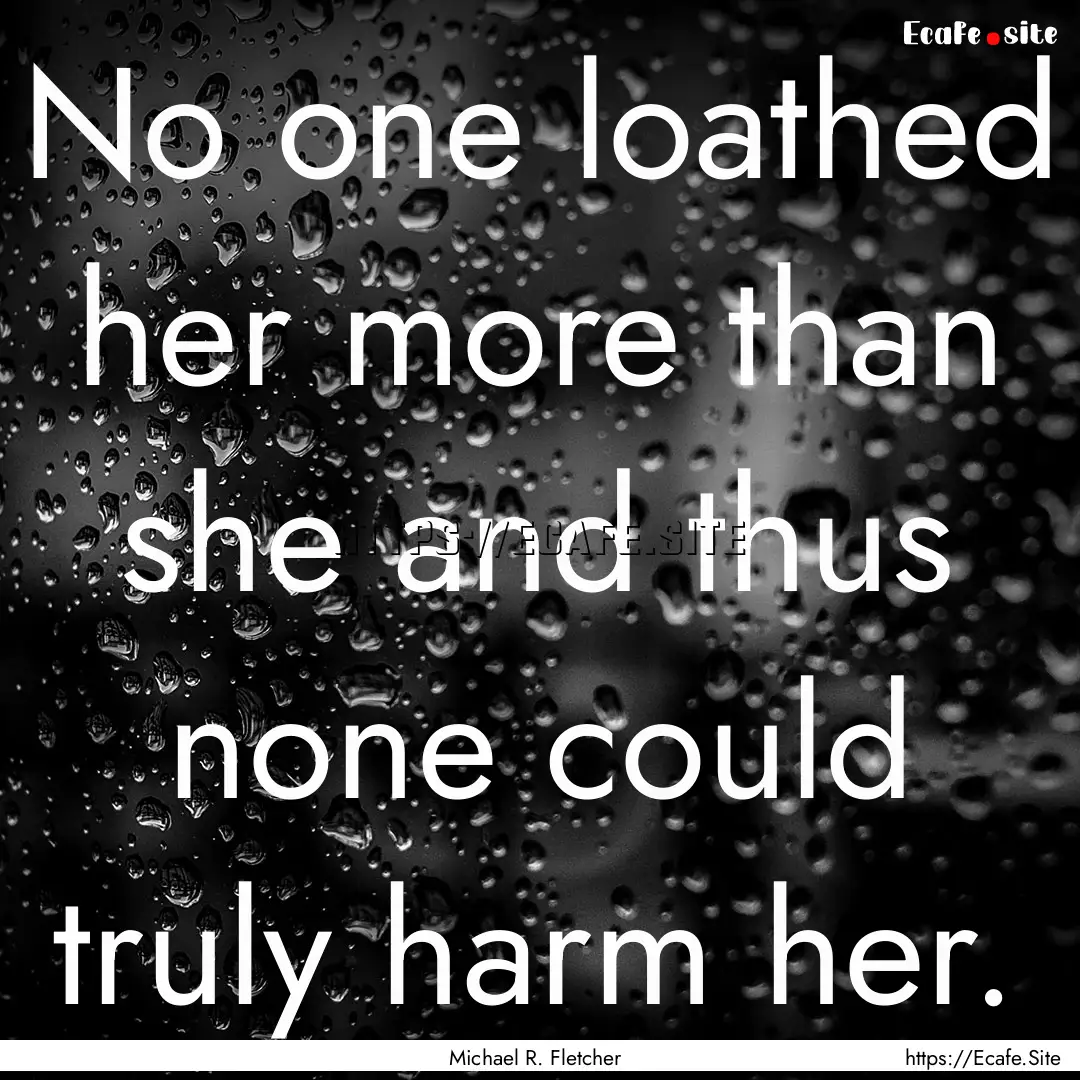 No one loathed her more than she and thus.... : Quote by Michael R. Fletcher