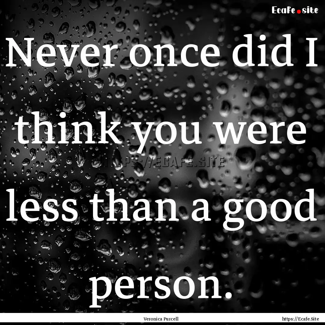 Never once did I think you were less than.... : Quote by Veronica Purcell