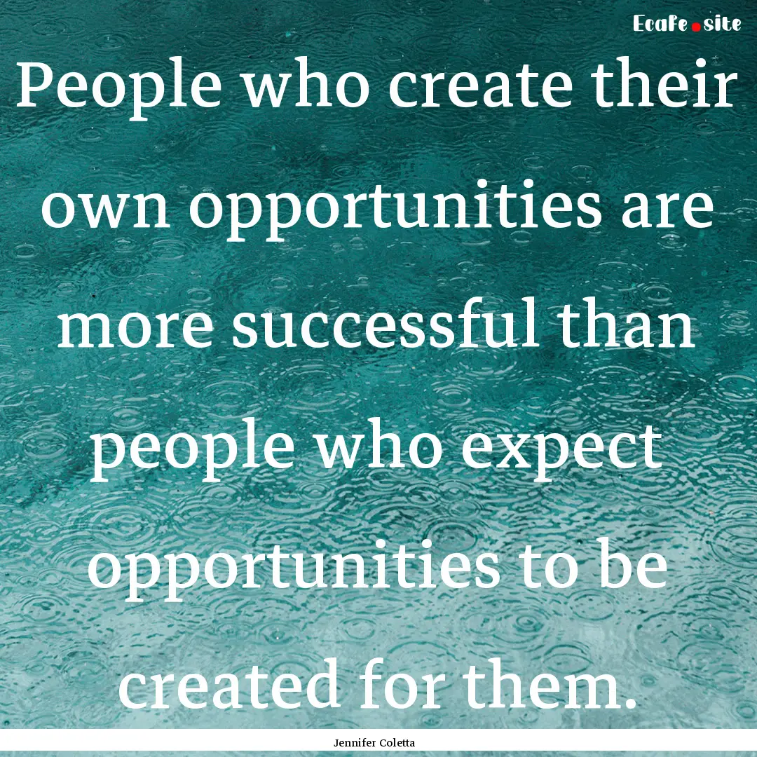 People who create their own opportunities.... : Quote by Jennifer Coletta