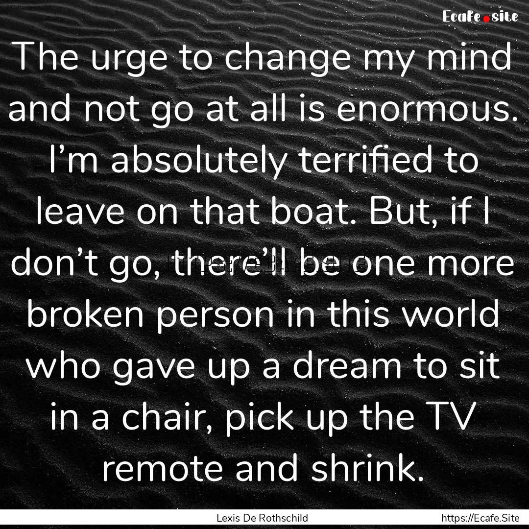 The urge to change my mind and not go at.... : Quote by Lexis De Rothschild