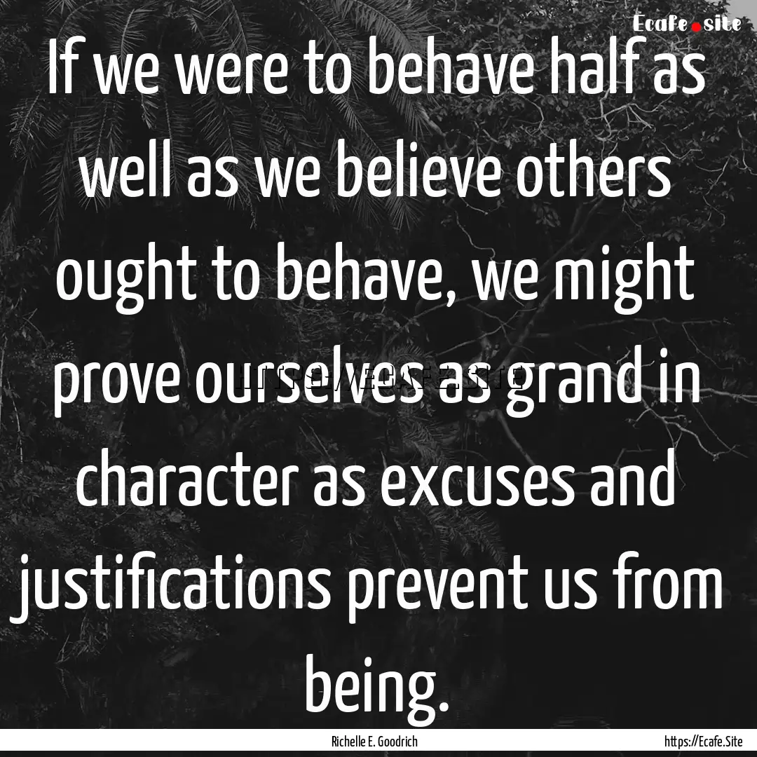 If we were to behave half as well as we believe.... : Quote by Richelle E. Goodrich