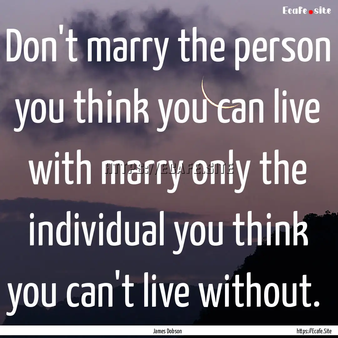 Don't marry the person you think you can.... : Quote by James Dobson