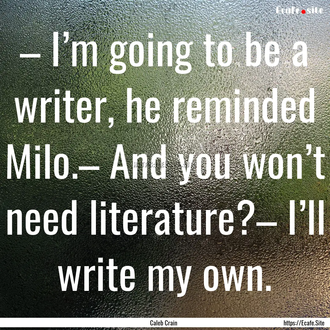 – I’m going to be a writer, he reminded.... : Quote by Caleb Crain