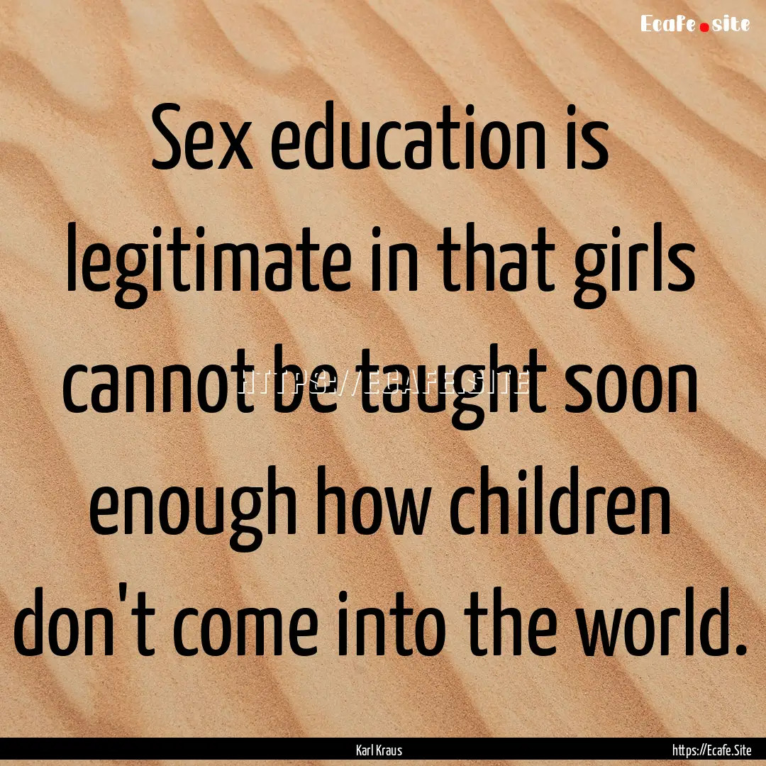 Sex education is legitimate in that girls.... : Quote by Karl Kraus