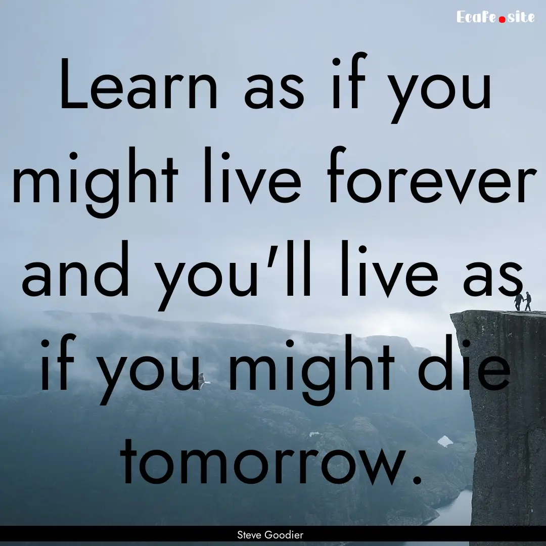 Learn as if you might live forever and you'll.... : Quote by Steve Goodier