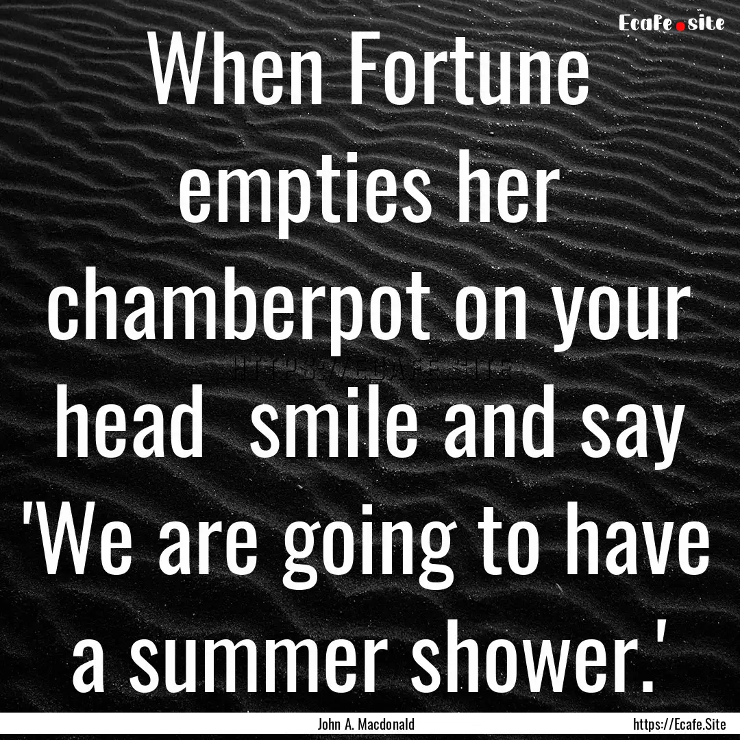 When Fortune empties her chamberpot on your.... : Quote by John A. Macdonald