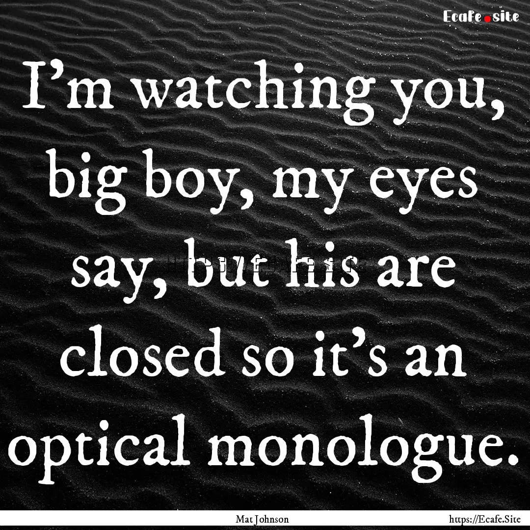 I'm watching you, big boy, my eyes say, but.... : Quote by Mat Johnson