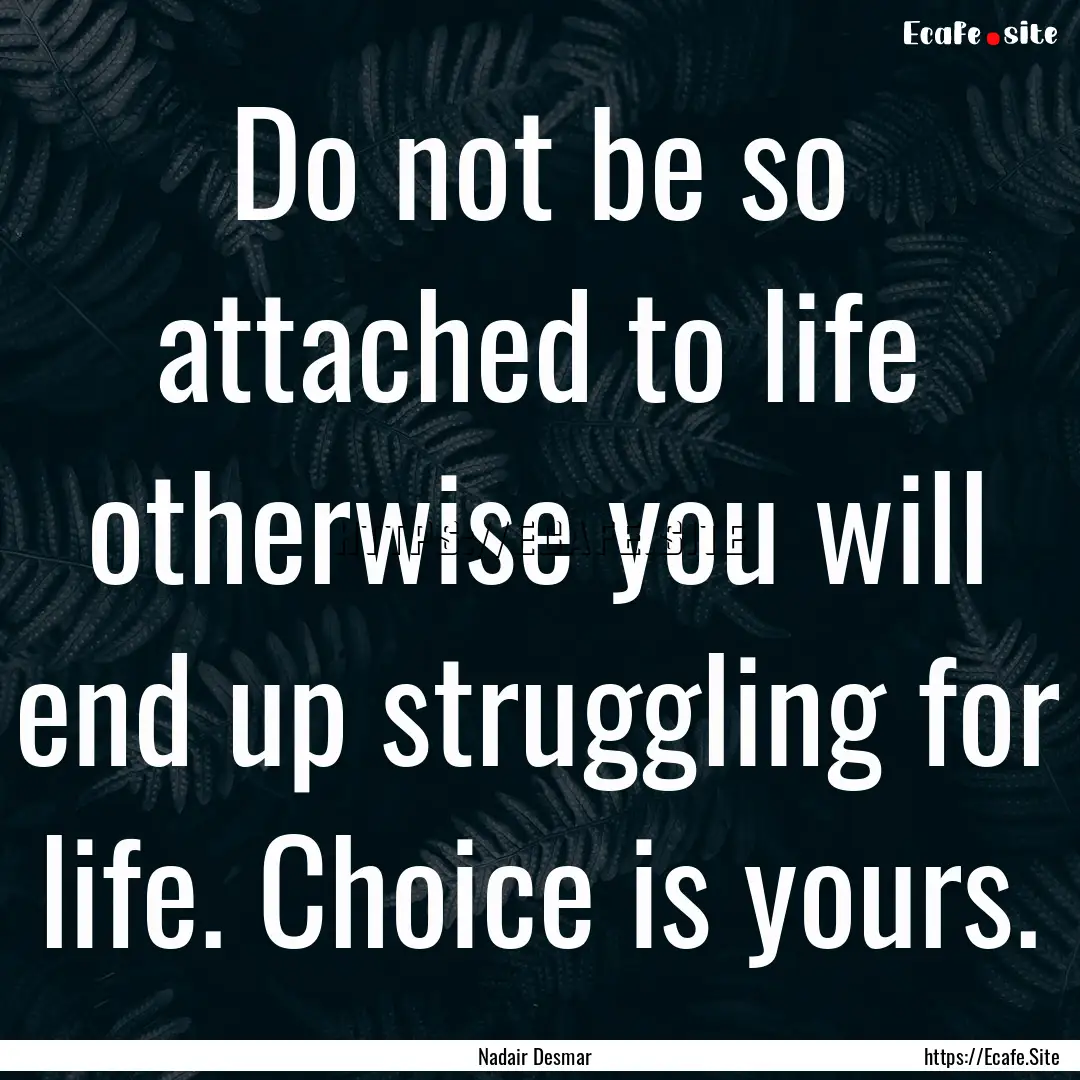 Do not be so attached to life otherwise you.... : Quote by Nadair Desmar