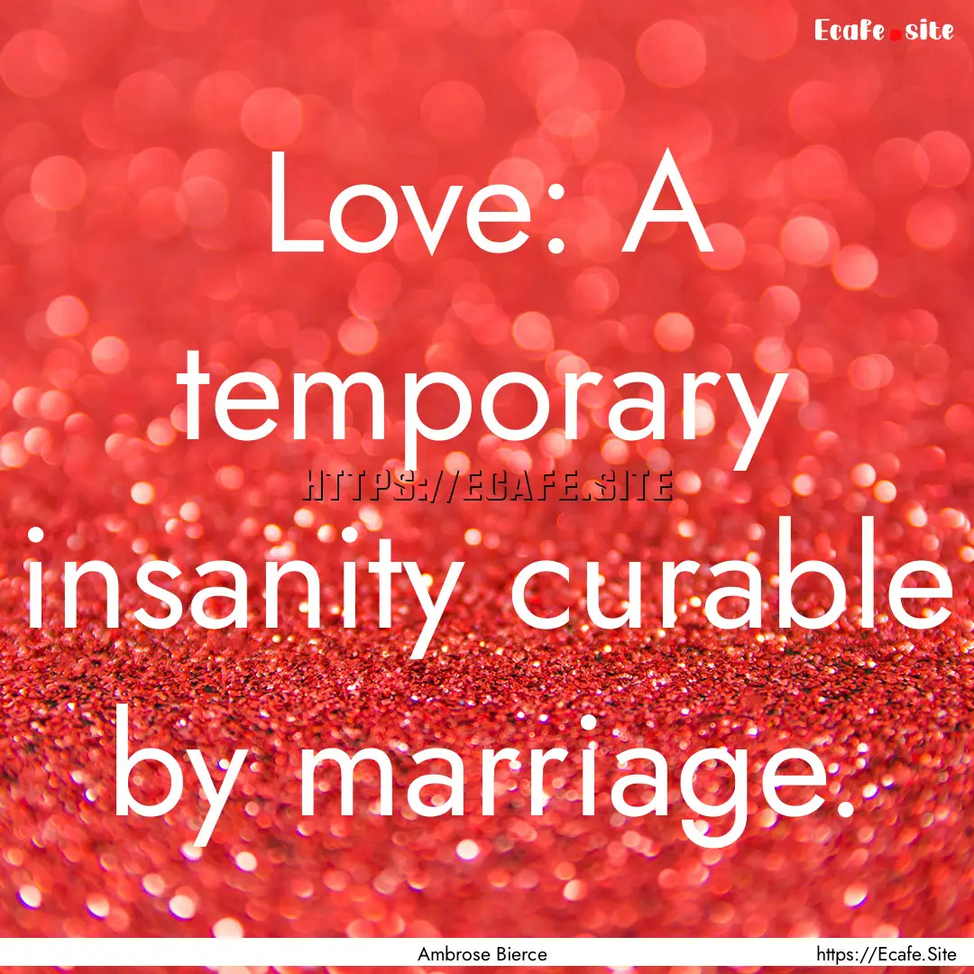 Love: A temporary insanity curable by marriage..... : Quote by Ambrose Bierce