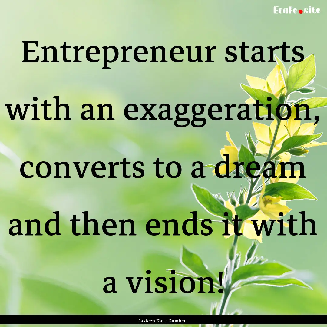 Entrepreneur starts with an exaggeration,.... : Quote by Jasleen Kaur Gumber