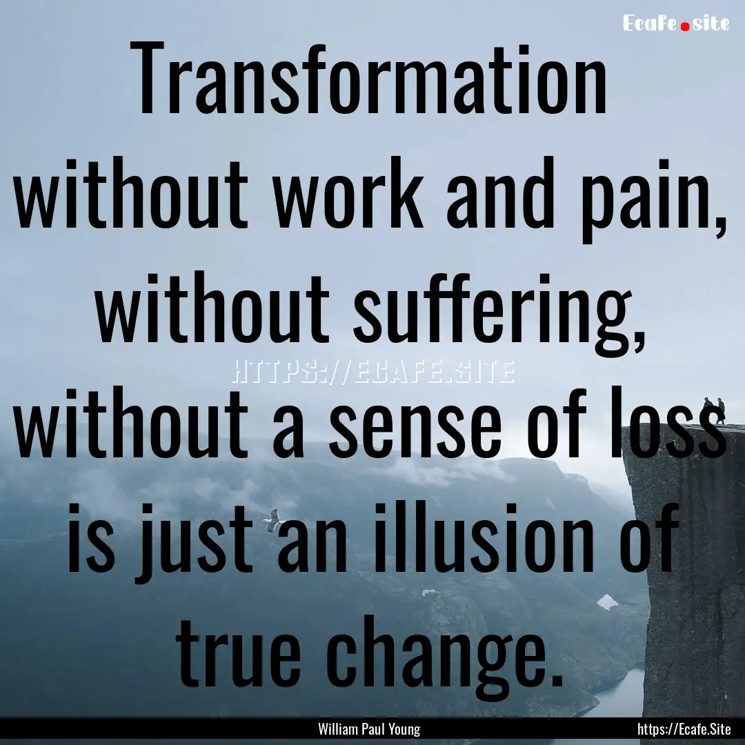 Transformation without work and pain, without.... : Quote by William Paul Young