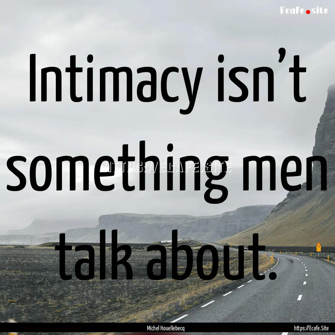 Intimacy isn’t something men talk about..... : Quote by Michel Houellebecq