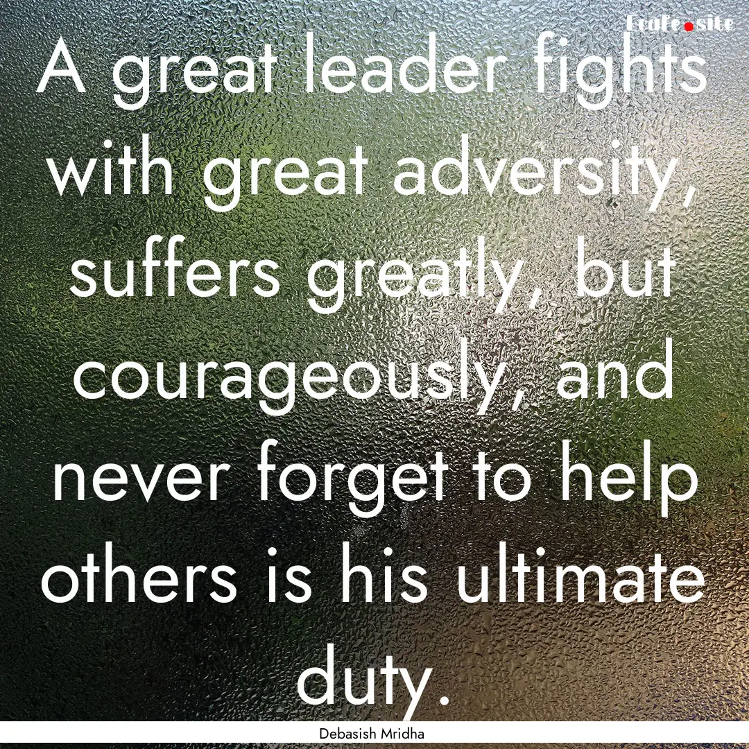 A great leader fights with great adversity,.... : Quote by Debasish Mridha